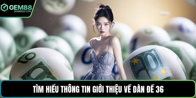 Tìm hiểu thông tin giới thiệu về dàn đề 36