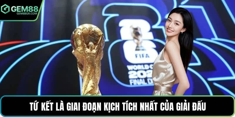 Tứ kết là giai đoạn kịch tích nhất của giải đấu